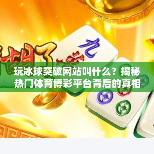 玩冰球突破网站叫什么？揭秘热门体育博彩平台背后的真相！玩冰球突破网站叫什么