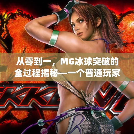 从零到一，MG冰球突破的全过程揭秘—一个普通玩家如何逆袭成高手,mg冰球突破全过程