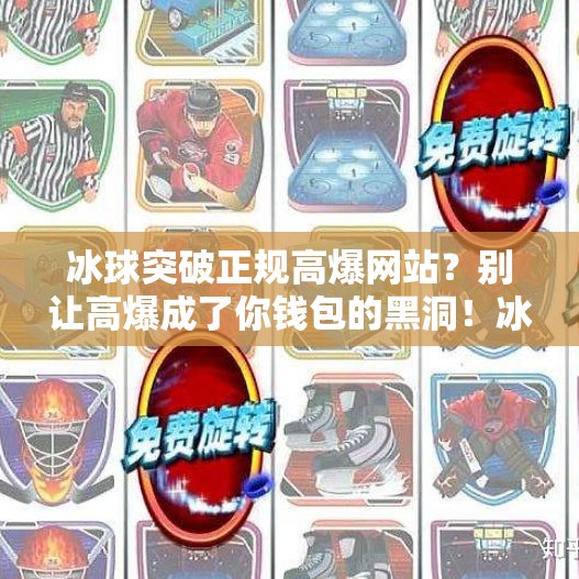 冰球突破正规高爆网站？别让高爆成了你钱包的黑洞！冰球突破正规高爆网站
