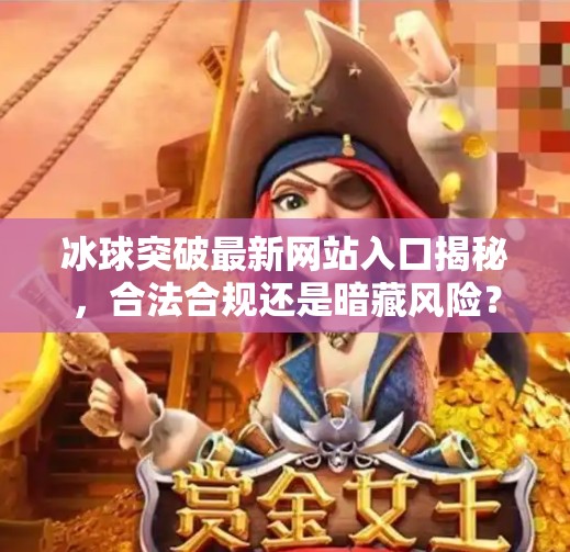 冰球突破最新网站入口揭秘，合法合规还是暗藏风险？新手必看避坑指南！冰球突破最新网站入口