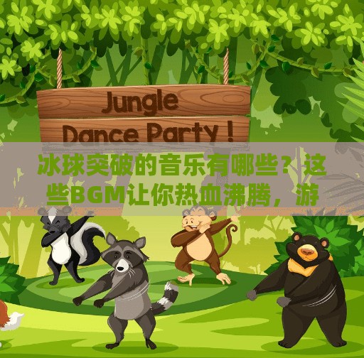 冰球突破的音乐有哪些？这些BGM让你热血沸腾，游戏体验直接拉满！冰球突破的音乐有哪些