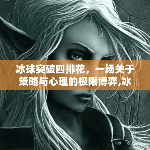 冰球突破四排花，一场关于策略与心理的极限博弈,冰球突破四排花