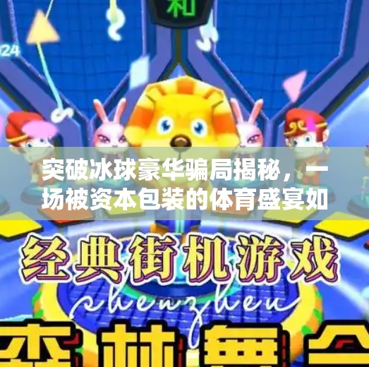 突破冰球豪华骗局揭秘，一场被资本包装的体育盛宴如何收割普通人的钱包？突破冰球豪华骗局揭秘