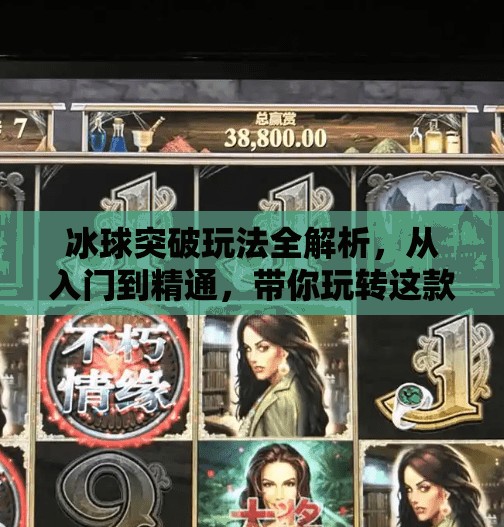 冰球突破玩法全解析，从入门到精通，带你玩转这款冰上老虎机！冰球突破的玩法规则