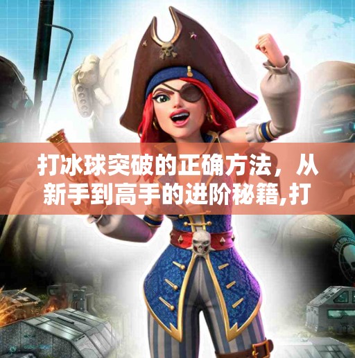 打冰球突破的正确方法，从新手到高手的进阶秘籍,打冰球突破的正确方法
