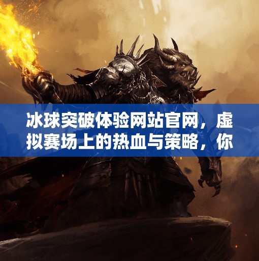 冰球突破体验网站官网，虚拟赛场上的热血与策略，你真的了解吗？冰球突破体验网站官网