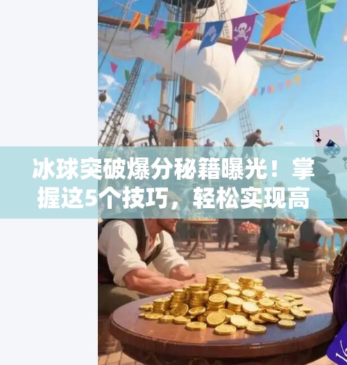 冰球突破爆分秘籍曝光！掌握这5个技巧，轻松实现高分逆袭！豪华冰球突破爆分技巧