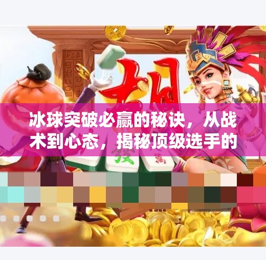 冰球突破必赢的秘诀，从战术到心态，揭秘顶级选手的制胜之道,冰球突破必赢的秘诀