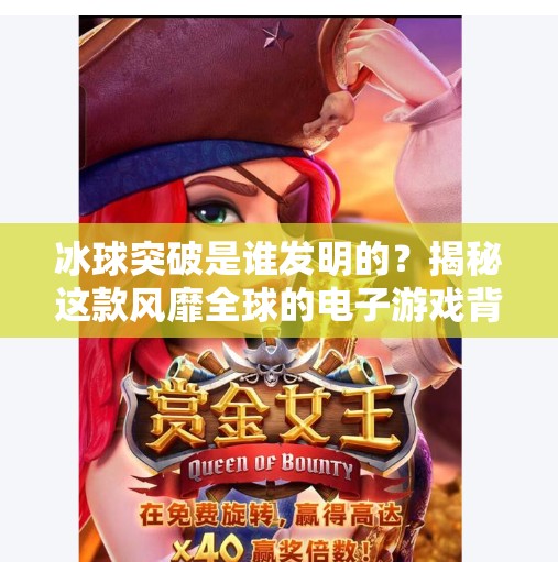 冰球突破是谁发明的？揭秘这款风靡全球的电子游戏背后的故事,冰球突破是谁发明的