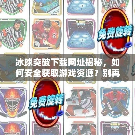 冰球突破下载网址揭秘，如何安全获取游戏资源？别再被钓鱼网站骗了！冰球突破下载网址是多少