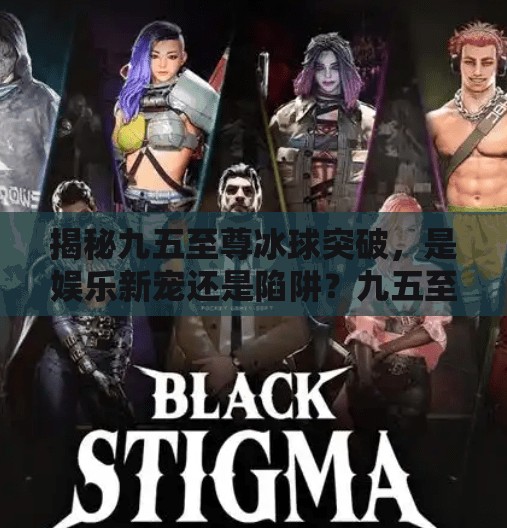 揭秘九五至尊冰球突破，是娱乐新宠还是陷阱？九五至尊冰球突破网址