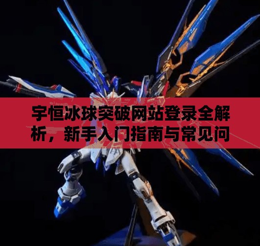 宇恒冰球突破网站登录全解析，新手入门指南与常见问题解答,宇恒冰球突破网站登录
