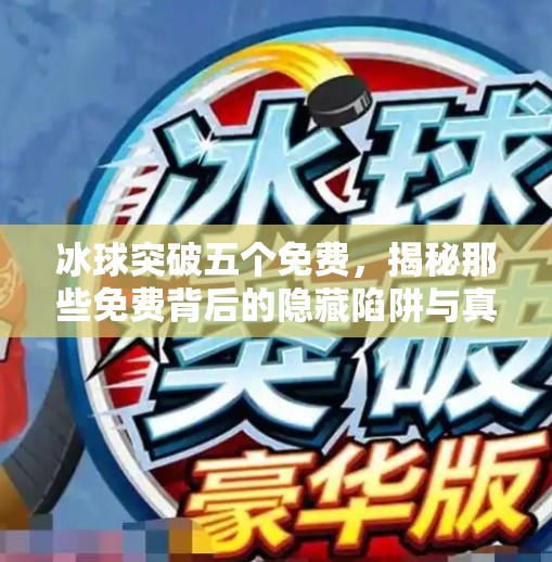 冰球突破五个免费，揭秘那些免费背后的隐藏陷阱与真相！冰球突破五个免费