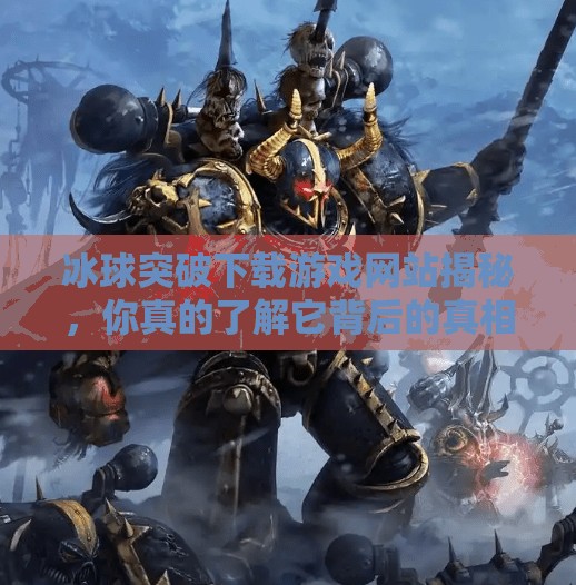 冰球突破下载游戏网站揭秘，你真的了解它背后的真相吗？冰球突破下载游戏网站