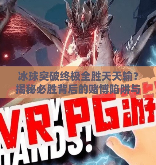 冰球突破终极全胜天天输？揭秘必胜背后的赌博陷阱与心理操控术,冰球突破终极全胜天天输