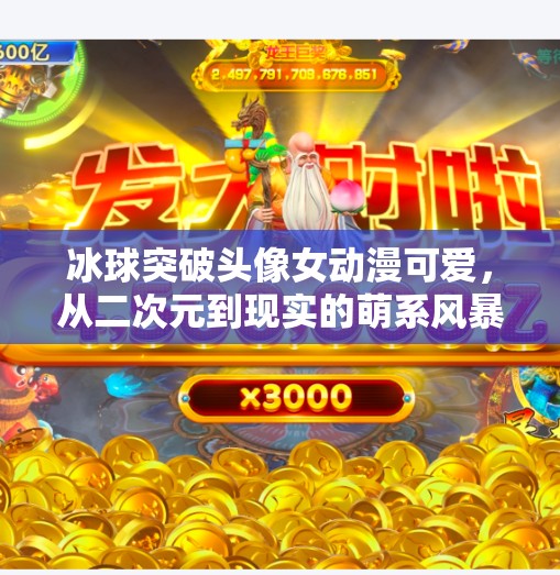 冰球突破头像女动漫可爱，从二次元到现实的萌系风暴,冰球突破头像女动漫可爱