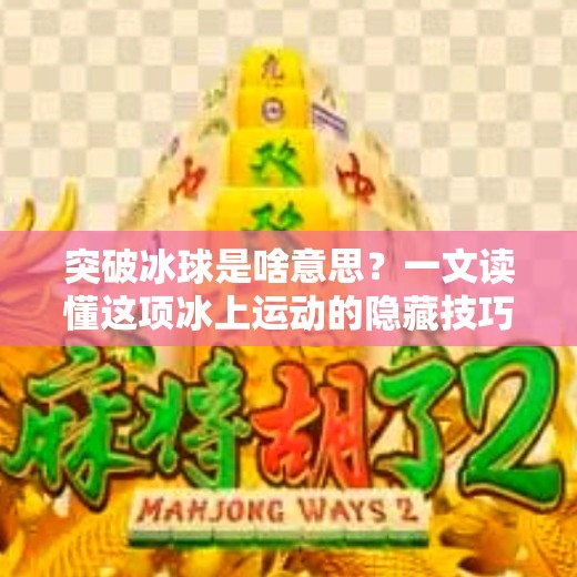 突破冰球是啥意思？一文读懂这项冰上运动的隐藏技巧！突破冰球是啥意思