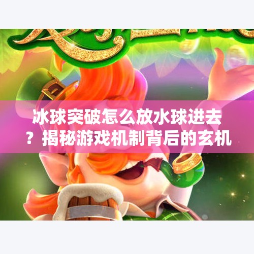冰球突破怎么放水球进去？揭秘游戏机制背后的玄机与玩家智慧,冰球突破怎么放水球进去