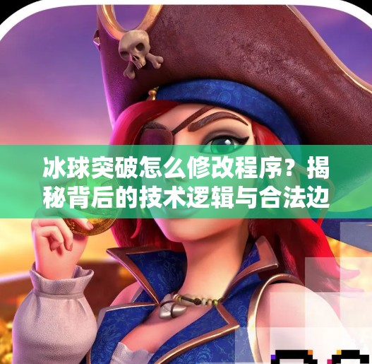 冰球突破怎么修改程序？揭秘背后的技术逻辑与合法边界,冰球突破怎么修改程序
