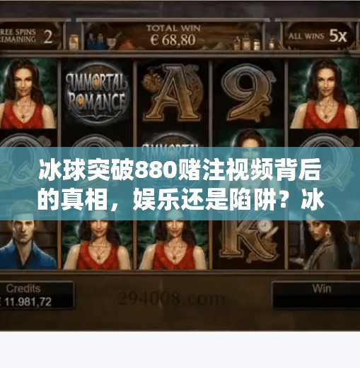 冰球突破880赌注视频背后的真相，娱乐还是陷阱？冰球突破880赌注视频