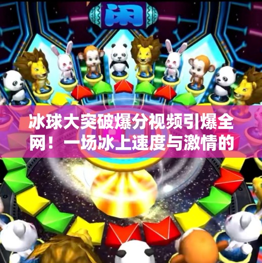 冰球大突破爆分视频引爆全网！一场冰上速度与激情的视觉盛宴,冰球大突破爆分视频