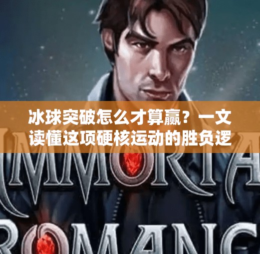 冰球突破怎么才算赢？一文读懂这项硬核运动的胜负逻辑！冰球突破怎么才算赢