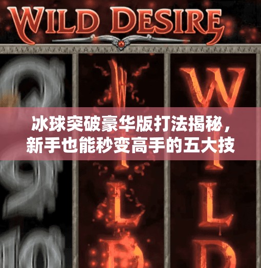 冰球突破豪华版打法揭秘，新手也能秒变高手的五大技巧！冰球突破豪华版打法