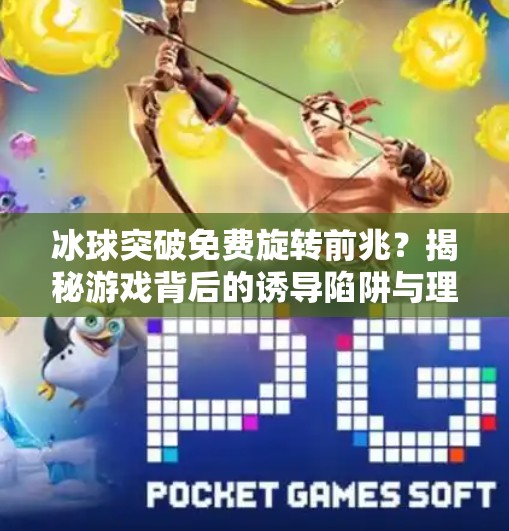 冰球突破免费旋转前兆？揭秘游戏背后的诱导陷阱与理性选择指南,冰球突破免费旋转前兆