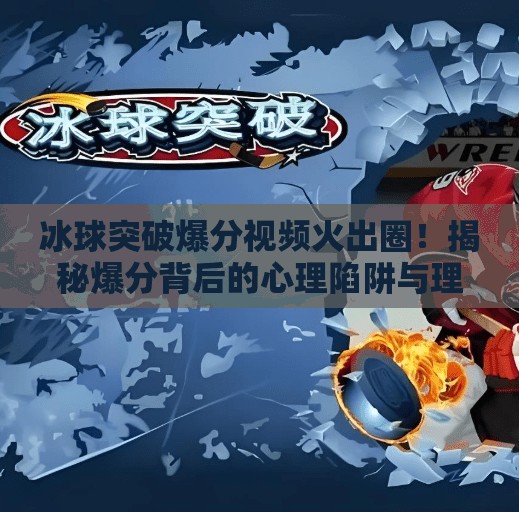 冰球突破爆分视频火出圈！揭秘爆分背后的心理陷阱与理性消费指南,冰球突破爆分视频最新