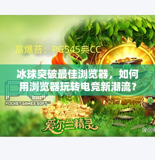 冰球突破最佳浏览器，如何用浏览器玩转电竞新潮流？冰球突破最佳浏览器