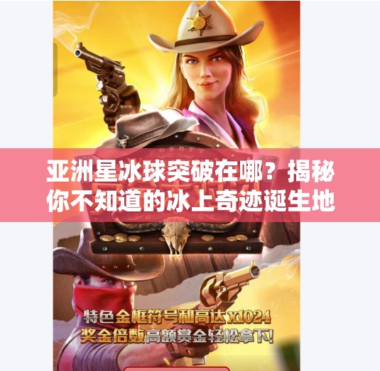 亚洲星冰球突破在哪？揭秘你不知道的冰上奇迹诞生地！亚洲星冰球突破在哪里