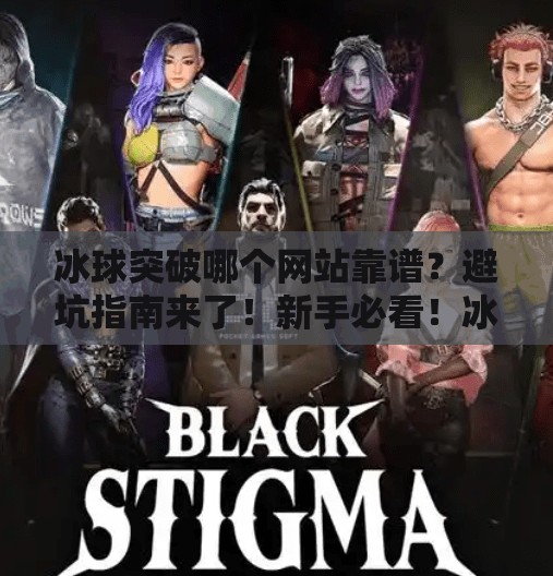 冰球突破哪个网站靠谱？避坑指南来了！新手必看！冰球突破哪个网站靠谱