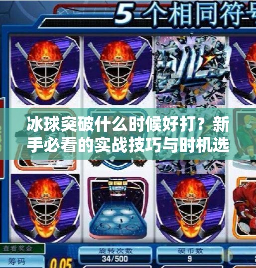 冰球突破什么时候好打？新手必看的实战技巧与时机选择指南！冰球突破什么时候好打