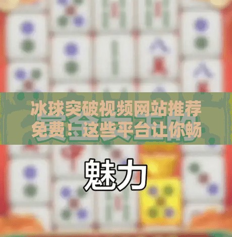 冰球突破视频网站推荐免费！这些平台让你畅享高清赛事，无需付费也能看遍精彩对决！冰球突破视频网站推荐免费