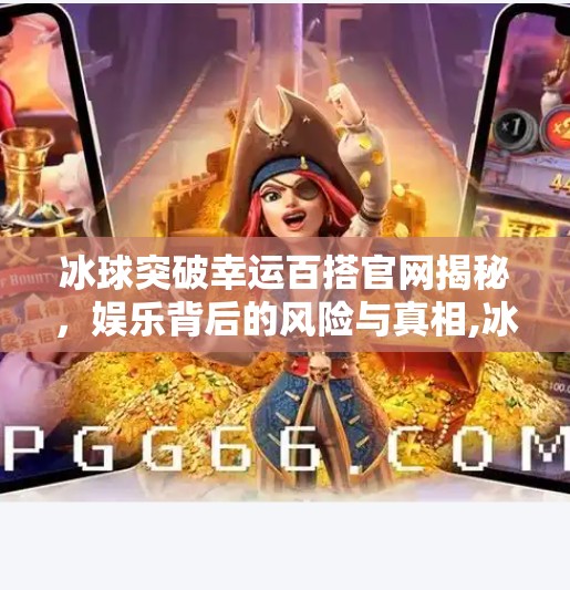冰球突破幸运百搭官网揭秘，娱乐背后的风险与真相,冰球突破幸运百搭官网