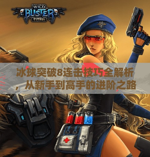 冰球突破8连击技巧全解析，从新手到高手的进阶之路,冰球突破8连击技巧