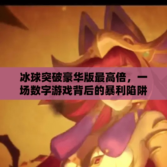 冰球突破豪华版最高倍，一场数字游戏背后的暴利陷阱？冰球突破豪华版最高倍