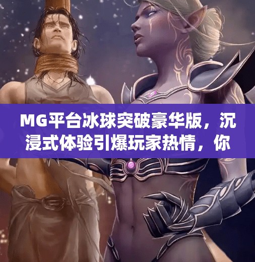 MG平台冰球突破豪华版，沉浸式体验引爆玩家热情，你真的懂它的魅力吗？mg平台冰球突破豪华版