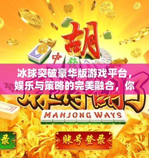 冰球突破豪华版游戏平台，娱乐与策略的完美融合，你真的了解它吗？冰球突破豪华版游戏平台
