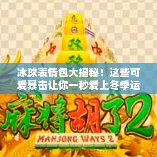 冰球表情包大揭秘！这些可爱暴击让你一秒爱上冬季运动！突破冰球表情包图片可爱