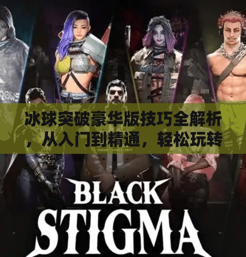 冰球突破豪华版技巧全解析，从入门到精通，轻松玩转高能游戏！冰球突破豪华版技巧下载