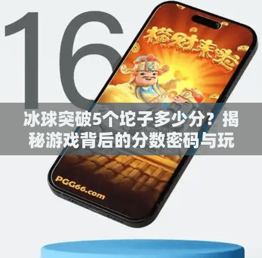 冰球突破5个坨子多少分？揭秘游戏背后的分数密码与玩家心理博弈！冰球突破5个坨子多少分