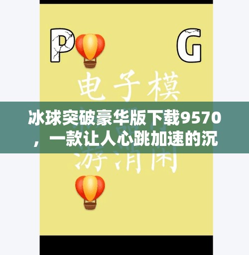 冰球突破豪华版下载9570，一款让人心跳加速的沉浸式游戏体验,冰球突破豪华版下载9570