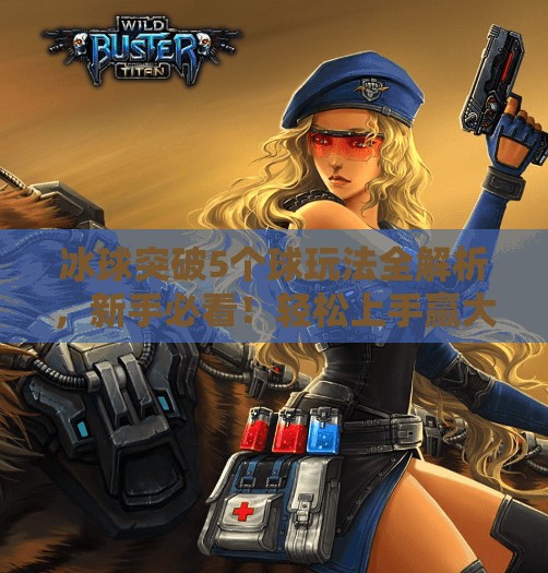 冰球突破5个球玩法全解析，新手必看！轻松上手赢大奖！冰球突破5个球怎么玩