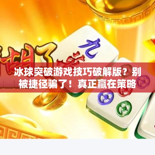 冰球突破游戏技巧破解版？别被捷径骗了！真正赢在策略与心态！冰球突破游戏技巧破解版
