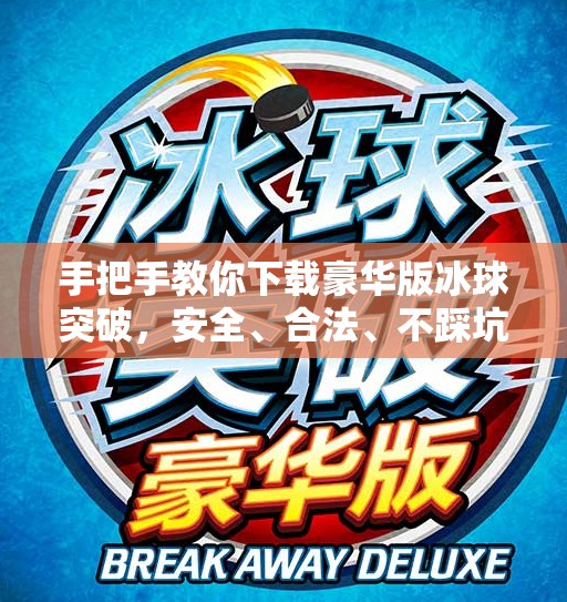 手把手教你下载豪华版冰球突破，安全、合法、不踩坑！豪华版冰球突破下载教程