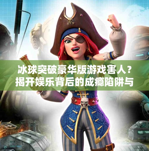 冰球突破豪华版游戏害人？揭开娱乐背后的成瘾陷阱与心理操控术,冰球突破豪华版游戏害人