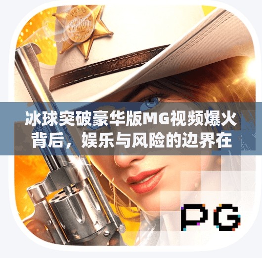 冰球突破豪华版MG视频爆火背后，娱乐与风险的边界在哪里？冰球突破豪华版mg视频