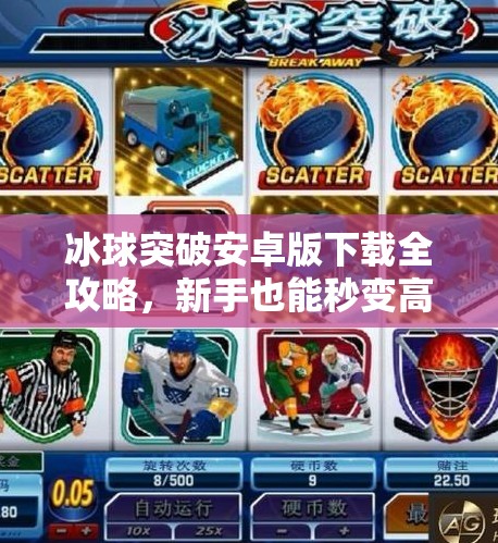 冰球突破安卓版下载全攻略，新手也能秒变高手的实用指南！冰球突破安卓版下载教程