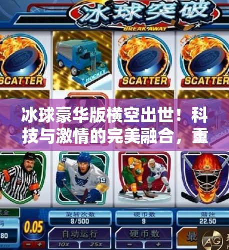 冰球豪华版横空出世！科技与激情的完美融合，重新定义冬季运动新高度！新突破冰球豪华版